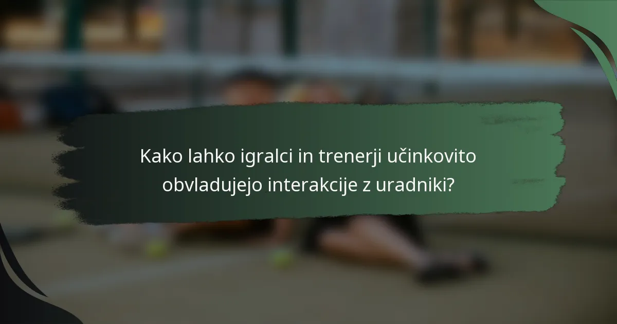 Kako lahko igralci in trenerji učinkovito obvladujejo interakcije z uradniki?