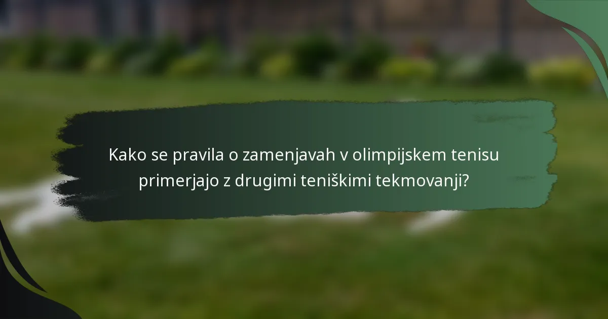 Kako se pravila o zamenjavah v olimpijskem tenisu primerjajo z drugimi teniškimi tekmovanji?